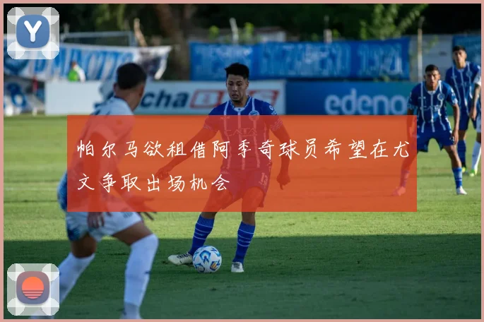 帕尔马欲租借阿季奇球员希望在尤文争取出场机会