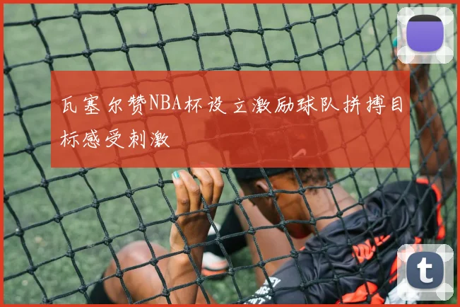 瓦塞尔赞NBA杯设立激励球队拼搏目标感受刺激