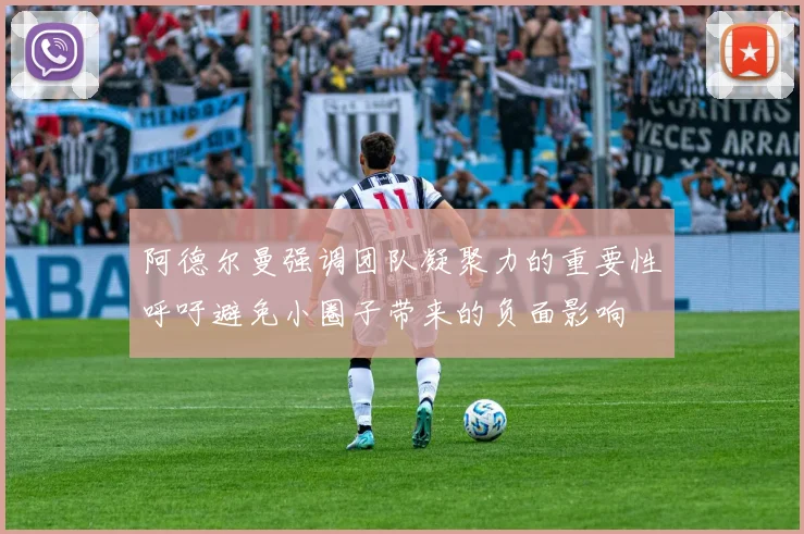 阿德尔曼强调团队凝聚力的重要性呼吁避免小圈子带来的负面影响