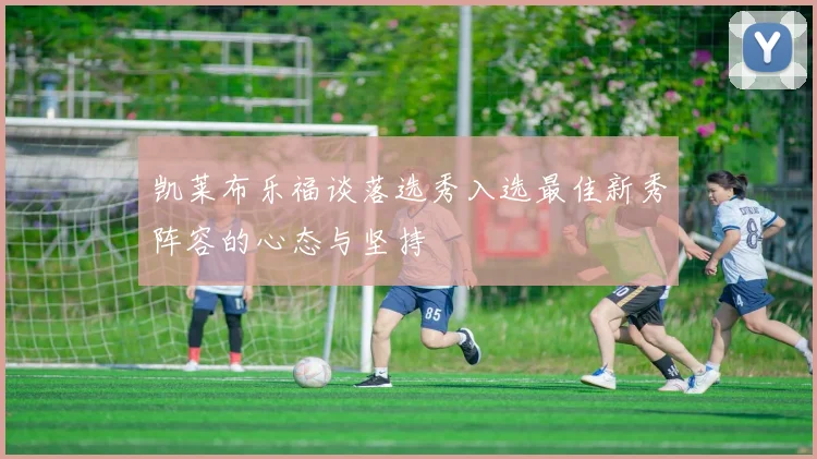 凯莱布乐福谈落选秀入选最佳新秀阵容的心态与坚持