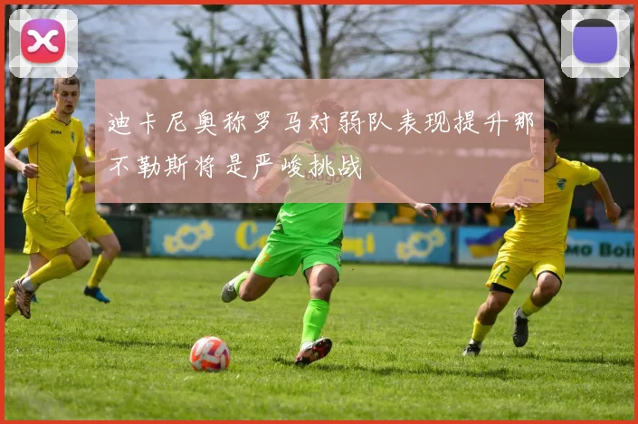 迪卡尼奥称罗马对弱队表现提升那不勒斯将是严峻挑战