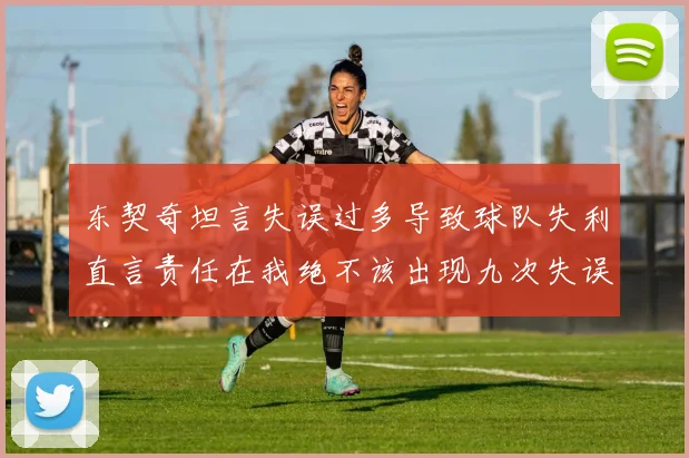 东契奇坦言失误过多导致球队失利直言责任在我绝不该出现九次失误
