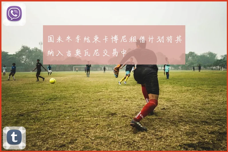 国米冬季结束卡博尼租借计划将其纳入吉奥瓦尼交易中