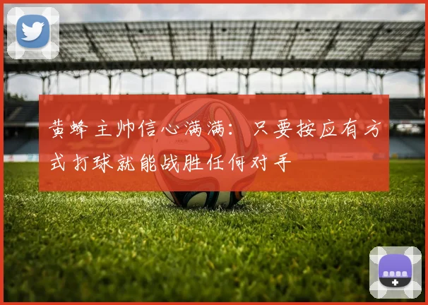 黄蜂主帅信心满满：只要按应有方式打球就能战胜任何对手