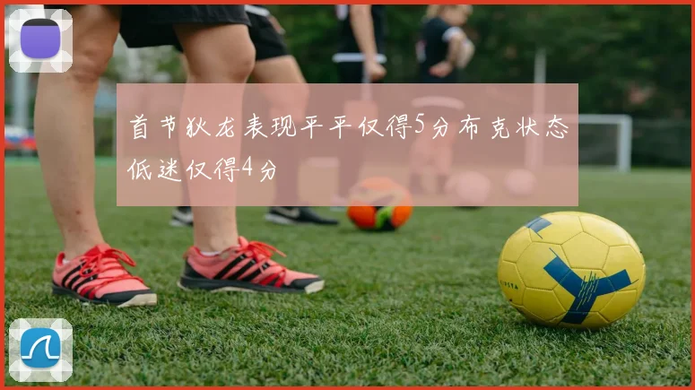首节狄龙表现平平仅得5分布克状态低迷仅得4分
