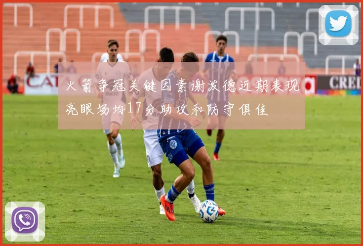 火箭争冠关键因素谢泼德近期表现亮眼场均17分助攻和防守俱佳