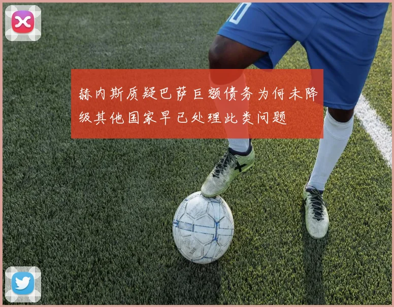 赫内斯质疑巴萨巨额债务为何未降级其他国家早已处理此类问题