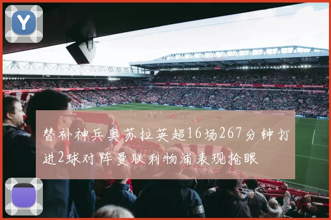 替补神兵奥苏拉英超16场267分钟打进2球对阵曼联利物浦表现抢眼
