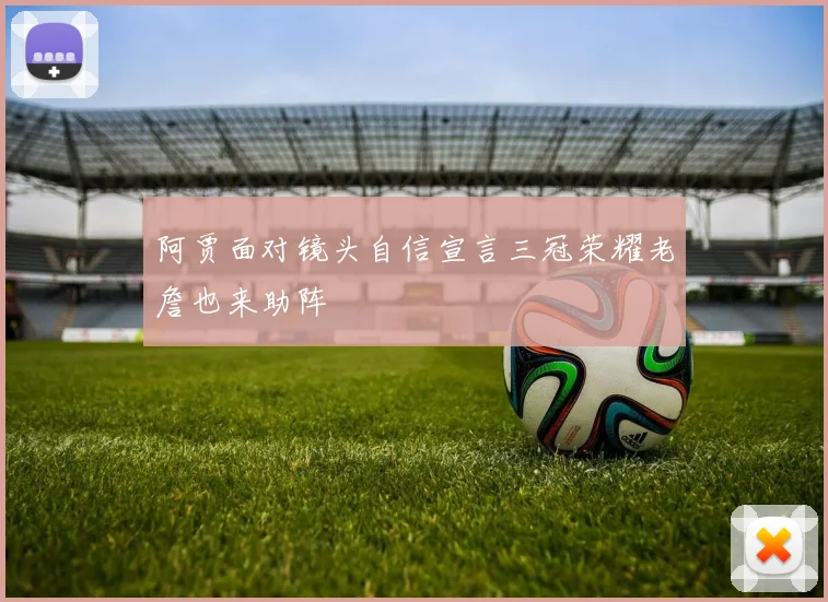 阿贾面对镜头自信宣言三冠荣耀老詹也来助阵